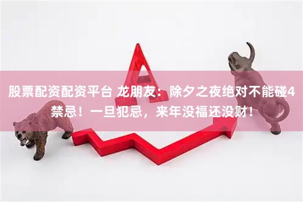 股票配资配资平台 龙朋友：除夕之夜绝对不能碰4禁忌！一旦犯忌，来年没福还没财！