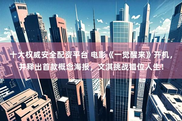 十大权威安全配资平台 电影《一觉醒来》开机，并释出首款概念海报，文淇挑战错位人生！