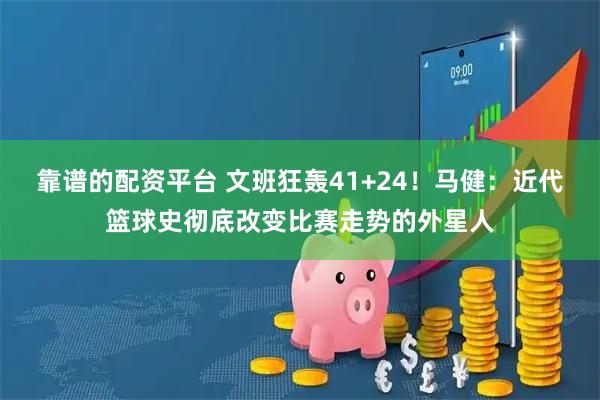 靠谱的配资平台 文班狂轰41+24！马健：近代篮球史彻底改变比赛走势的外星人