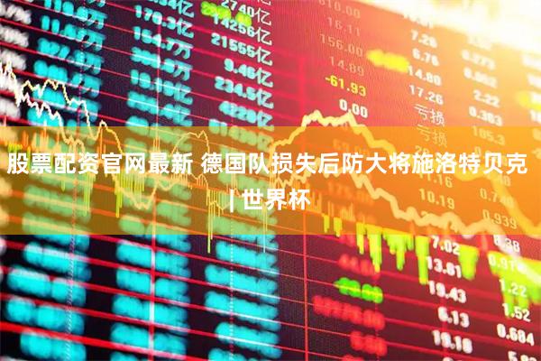 股票配资官网最新 德国队损失后防大将施洛特贝克 | 世界杯