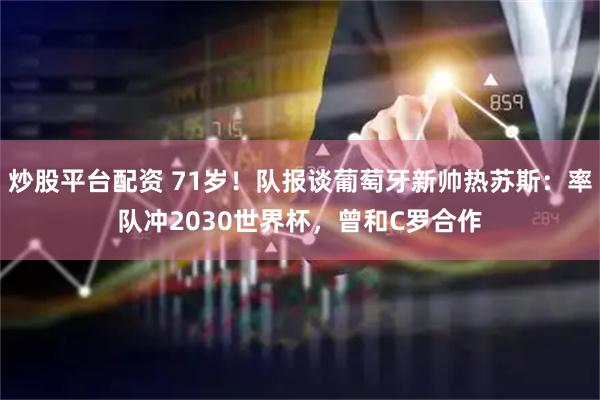 炒股平台配资 71岁！队报谈葡萄牙新帅热苏斯：率队冲2030世界杯，曾和C罗合作